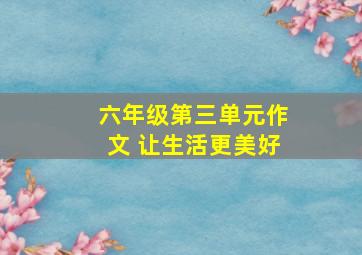 六年级第三单元作文 让生活更美好